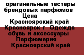 оригинальные тестеры брендовых парфюмов › Цена ­ 1 500 - Красноярский край, Красноярск г. Одежда, обувь и аксессуары » Парфюмерия   . Красноярский край